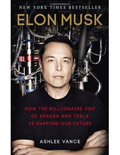 Elon Musk : How the Billionaire CEO of Spacex and Tesla is Shaping Our Future