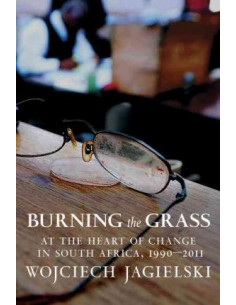 Burning the Grass : At the Heart of Change in South Africa, 1990-2011