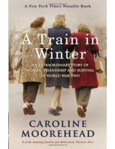 A Train in Winter : A Story of Resistance, Friendship and Survival in Auschwitz