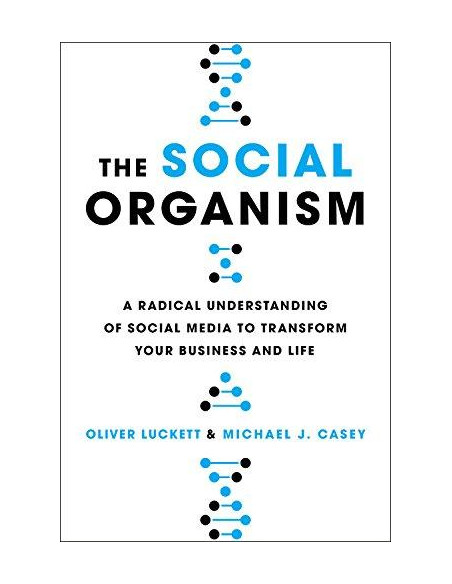 The Social Organism : A Radical Understanding of Social Media to Transform Your Business and Life  The Social Organism : A Radical Understanding of Social Media to Transform Your Business and Life