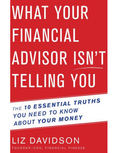 What Your Financial Advisor Isn't Telling You : The 10 Essential Truths You Need to Know about Your Money