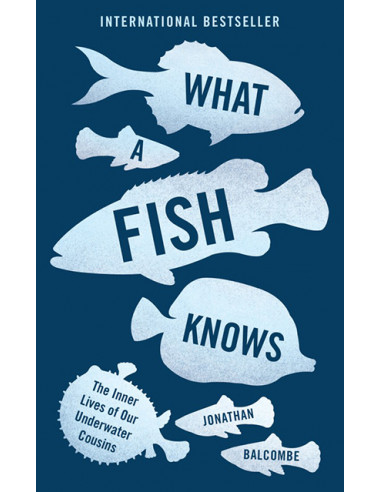 What a Fish Knows. The Inner Lives of Our Underwater Cousins