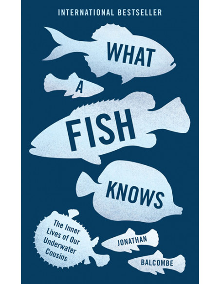 What a Fish Knows. The Inner Lives of Our Underwater Cousins What a Fish Knows. The Inner Lives of Our Underwater Cousins