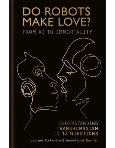  Do Robots Make Love? : From AI to Immortality - Understanding Transhumanism in 12 Questions