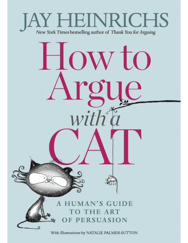 How to Argue with a Cat : A Human's Guide to the Art of Persuasion