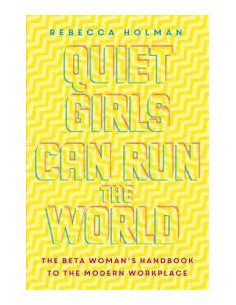 Quiet Girls Can Run the World : The beta woman's handbook to the modern workplace