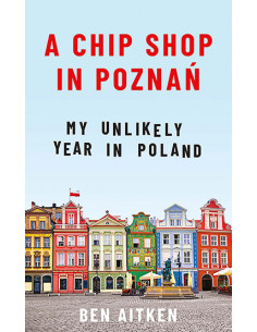 A Chip Shop in Poznan : My Unlikely Year in Poland