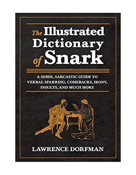The Illustrated Dictionary of Snark : A Snide, Sarcastic Guide to Verbal Sparring, Comebacks, Irony, Insults, and Much More