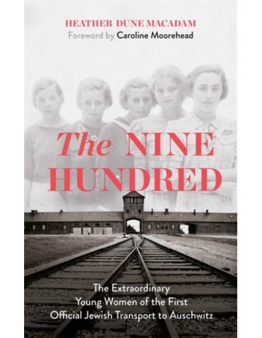 The Nine Hundred : The Extraordinary Young Women of the First Official Jewish Transport to Auschwitz