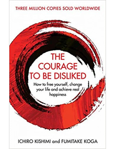 The Courage To Be Disliked : How to free yourself, change your life and achieve real happiness