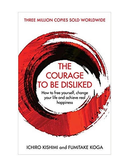 The Courage To Be Disliked : How to free yourself, change your life and achieve real happiness