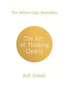 The Art of Thinking Clearly: Better Thinking, Better...
