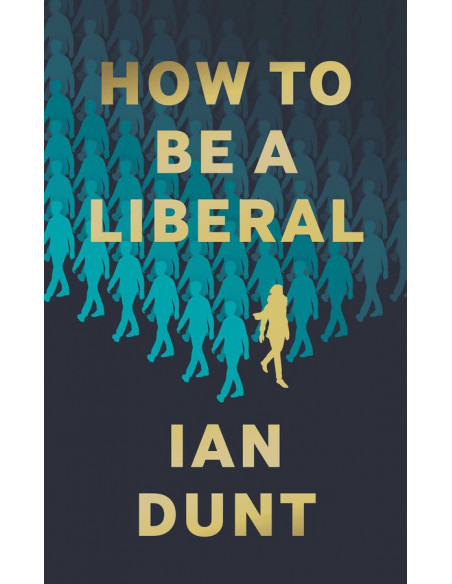 How To Be A Liberal : The Story of Liberalism and the Fight for its Life