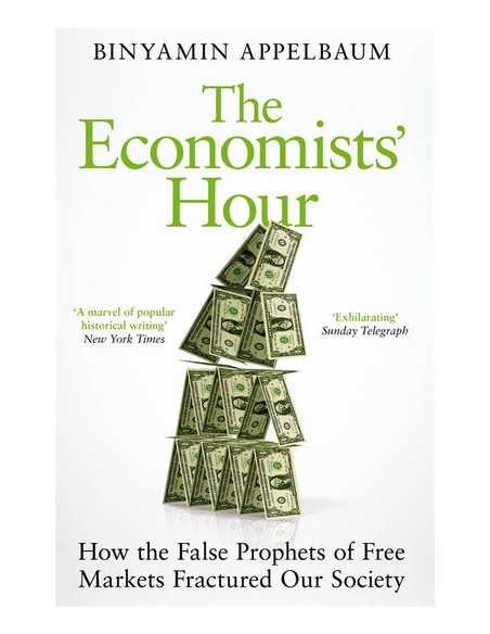 The Economists' Hour : How the False Prophets of Free Markets Fractured Our Society