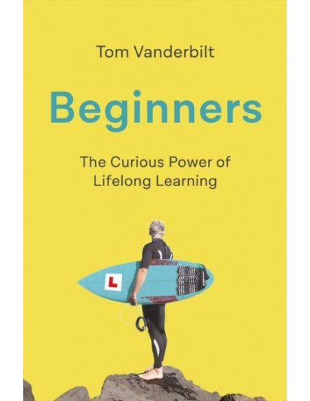 Beginners : The Joy and Transformative Power of Lifelong Learning