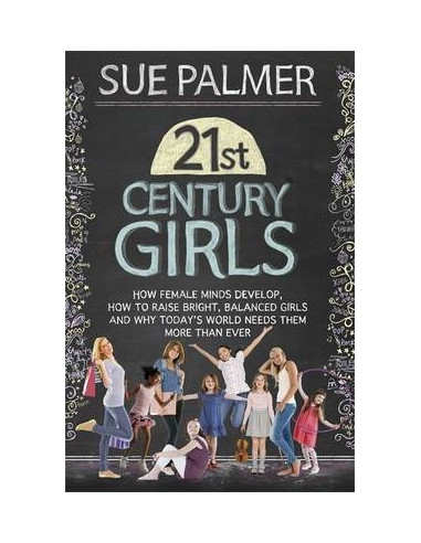 21st Century Girls : How Female Minds Develop, How to Raise Bright, Balanced Girls