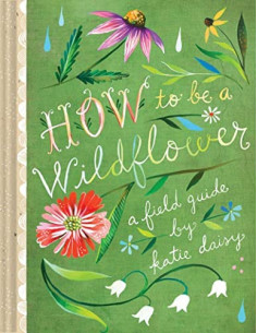 How to Be a Wildflower : A...